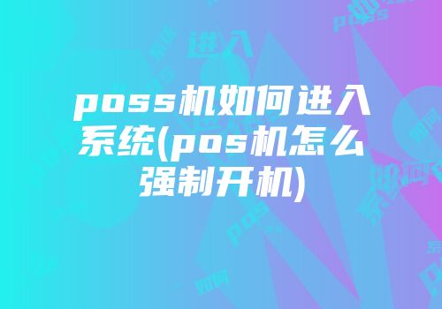 poss機(jī)如何進(jìn)入系統(tǒng)(pos機(jī)怎么強(qiáng)制開機(jī))
